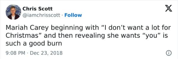 Mariah Carey beginning with "I don't want a lot for Christmas" and then revealing she wants "you" is such a good burn