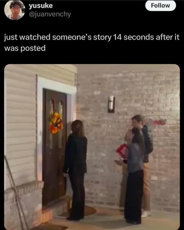 just watched someone's story 14 seconds after it was posted