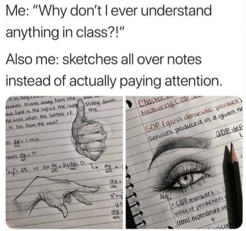 Me: "Why don't l ever understand anything in class?!" Also me: sketches all over notes instead of actually paying attention.