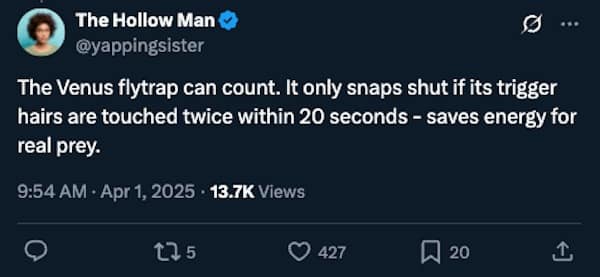 The Venus flytrap can count. It only snaps shut if its trigger hairs are touched twice within 20 seconds - saves energy for real prey. 9:54 AM - Apr