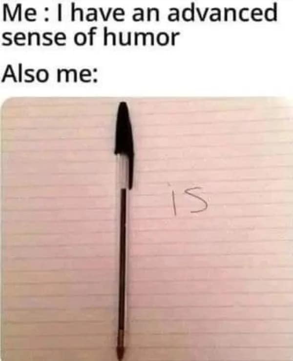 Me: 1 have an advanced sense of humor Also me: