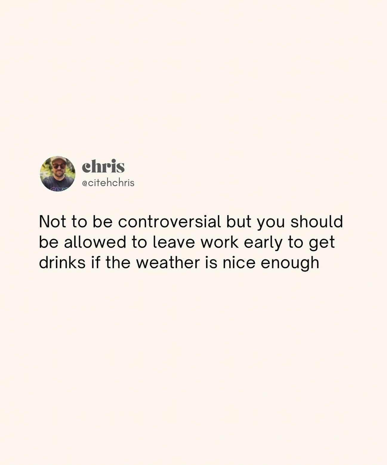 Not to be controversial but you should be allowed to leave work early to get drinks if the weather is nice enough