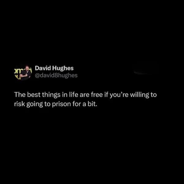 The best things in life are free if you're willing to risk going to prison for a bit.