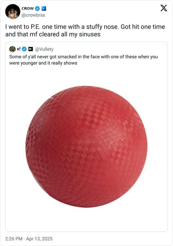 went to P.E. one time with a stuffy nose. Got hit one time and that mf cleared all my sinuses