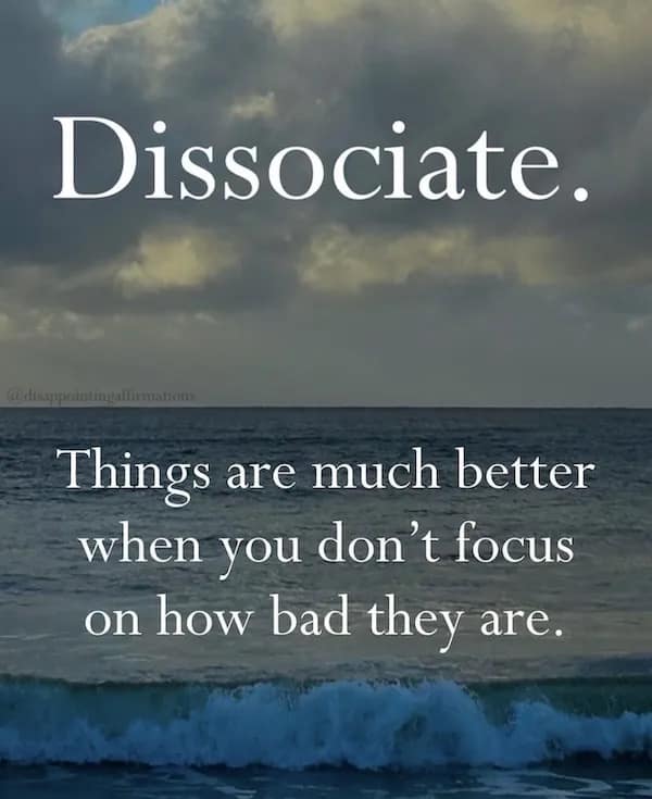 Dissociate. Things are much better when you don't focus on how bad they are.