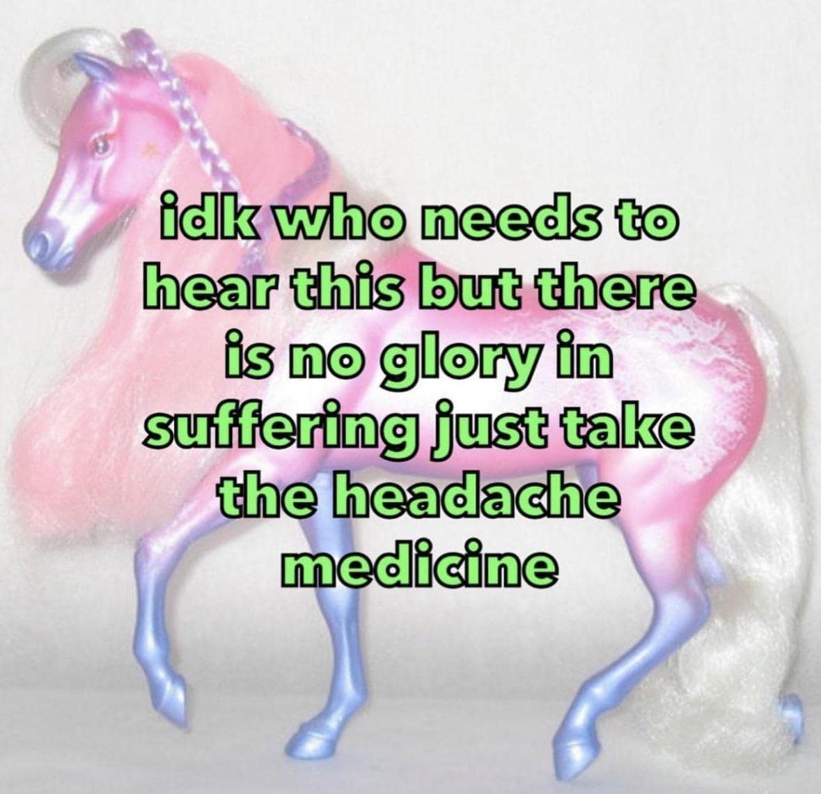 idk who needs to hear this but there is no glory in suffering just take the headache medicine