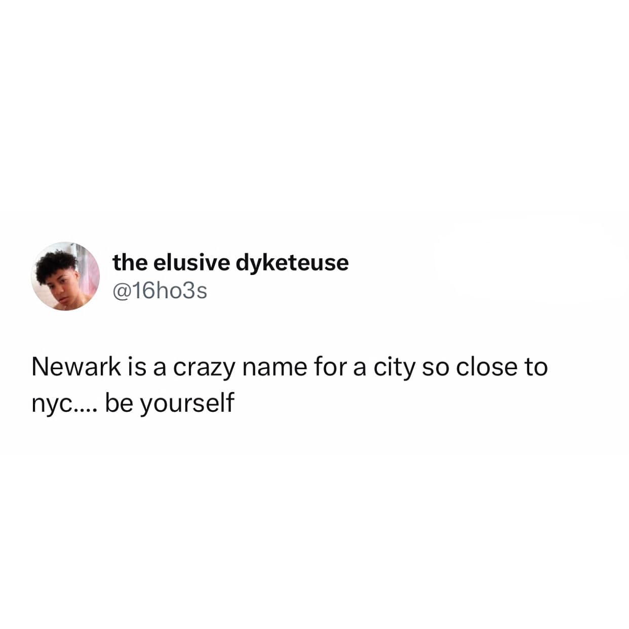 Newark is a crazy name for a city so close to пус.... be yourself