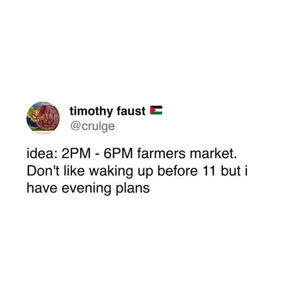 idea: 2PM - 6PM farmers market. Don't like waking up before 11 but i have evening plans