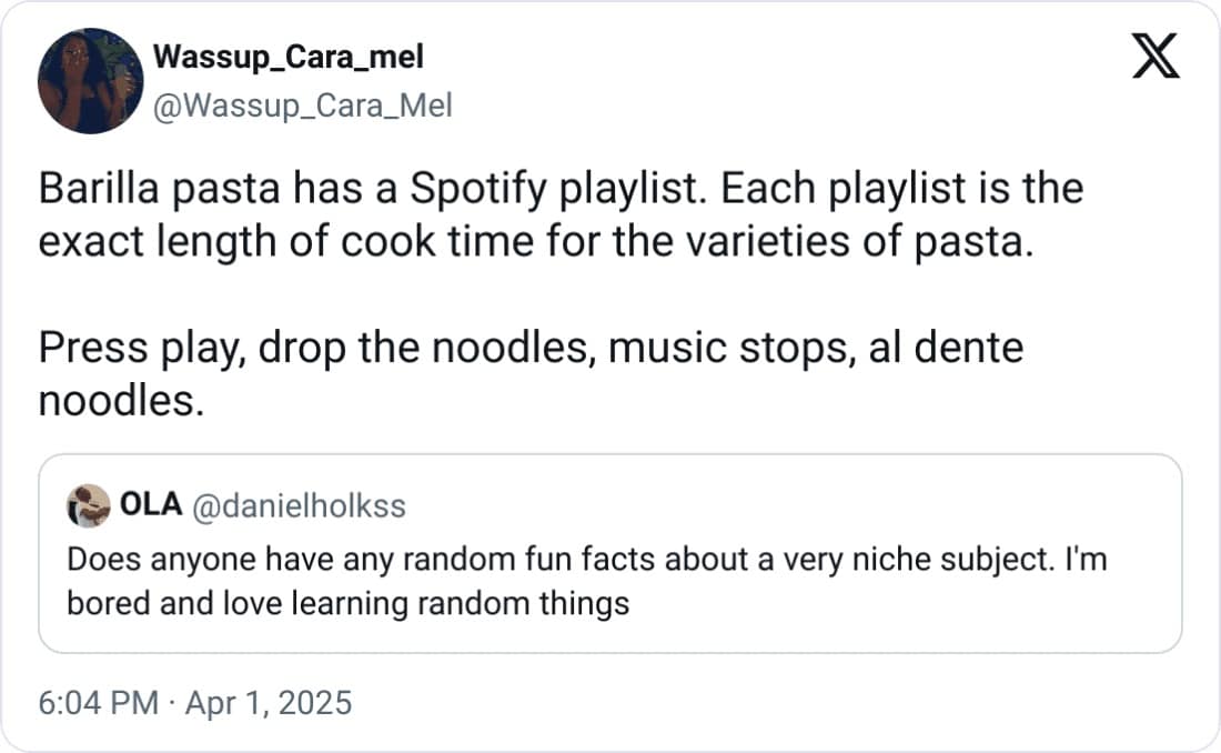 Barilla pasta has a Spotify playlist. Each playlist is the exact length of cook time for the varieties of pasta. Press play, drop the noodles, music stops, al dente noodles.