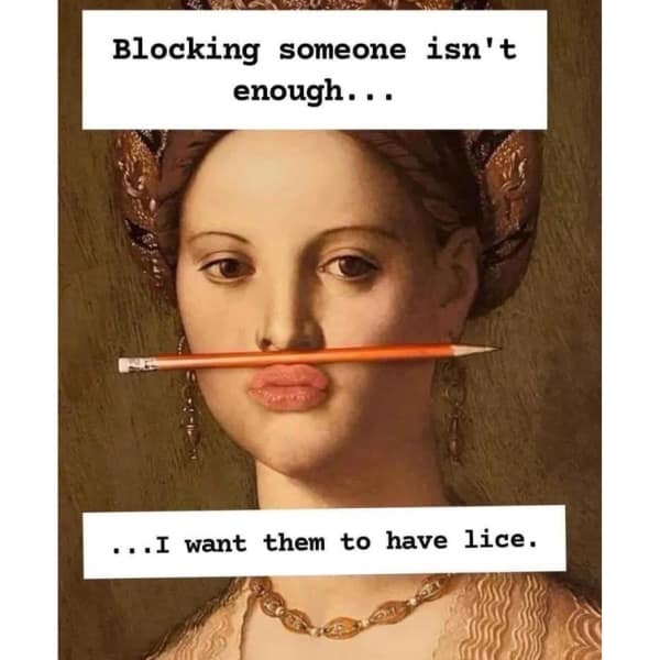Blocking someone isn't enough. . • ...I want them to have lice.