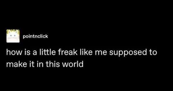 how is a little freak like me supposed to make it in this world