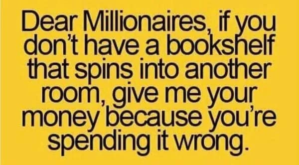 Dear Millionaires, if you don't have a bookshelt that spins into another room, give me your noney because you're spending it wrong.