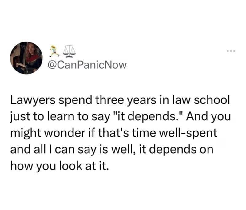 Lawyers spend three years in law school just to learn to say "it depends." And you might wonder if that's time well-spent and all I can say is well, it depends on how you look at it.