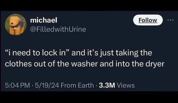 "i need to lock in" and it's just taking the clothes out of the washer and into the dryer