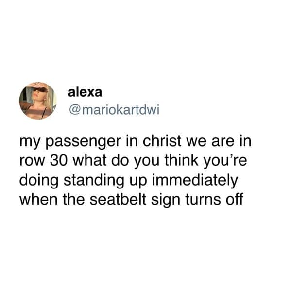 my passenger in christ we are in row 30 what do you think you're doing standing up immediately when the seatbelt sign turns off