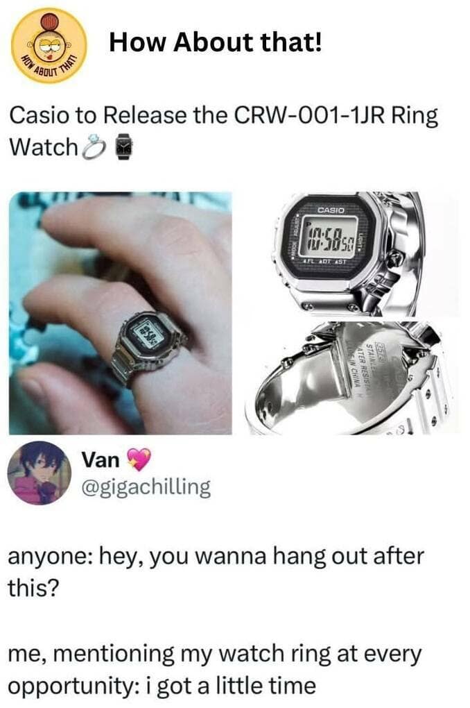 anyone: hey, you wanna hang out after this? me, mentioning my watch ring at every opportunity: i got a little time