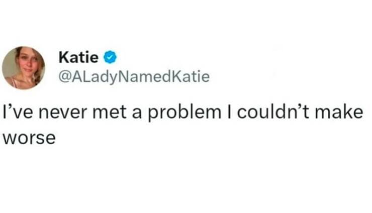 I've never met a problem I couldn't make worse