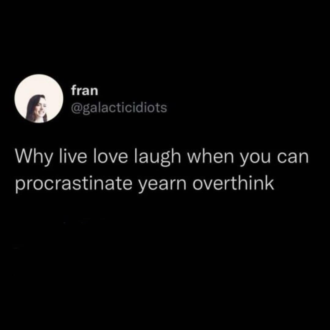 Why live love laugh when you can procrastinate yearn overthink