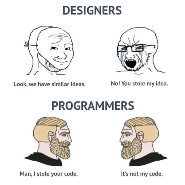 DESIGNERS Look, we have similar ideas. PROGRAMMERS No! You stole my idea. Man, I stole your code. It's not my code