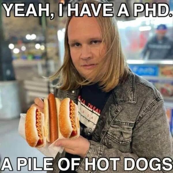 YEAH, I HAVE A PHD. A PILE OF HOT DOGS