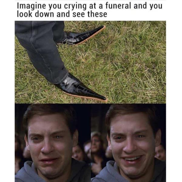 Imagine you crying at a funeral and you look down and see these