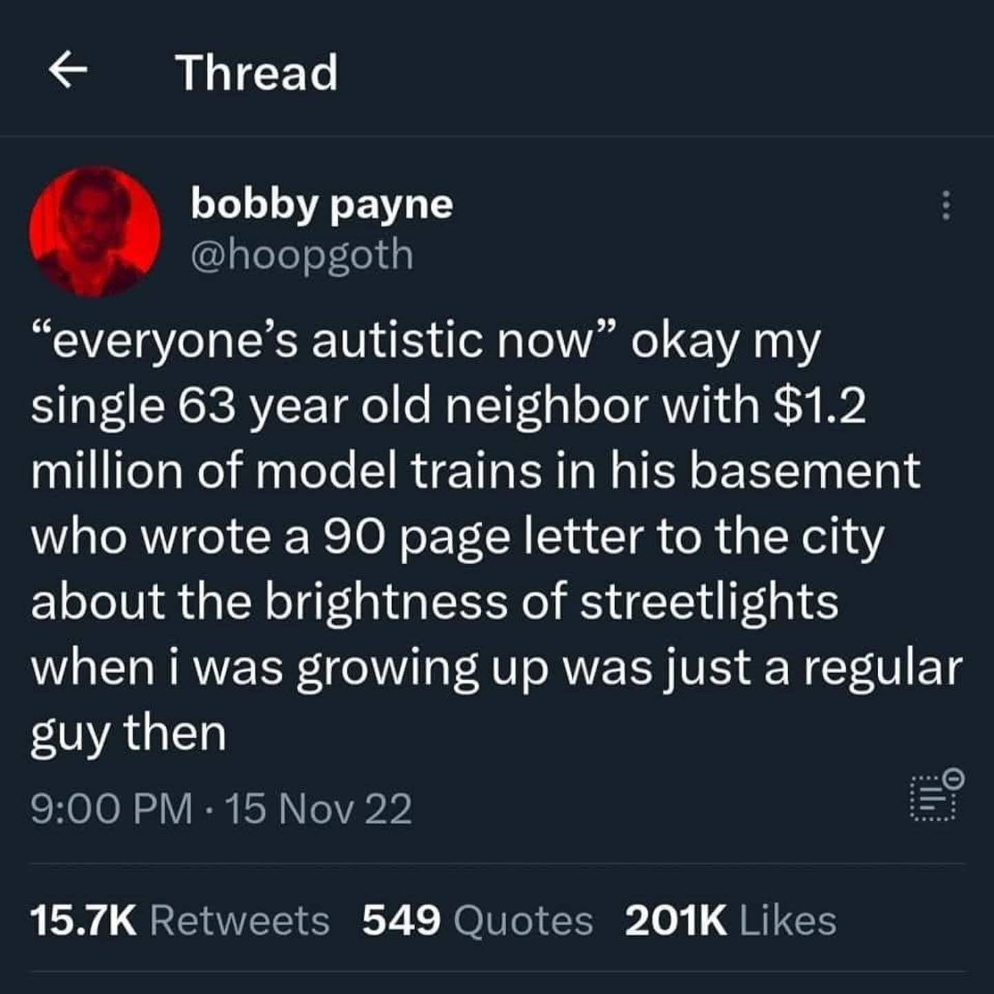 "everyone's autistic now" okay my single 63 year old neighbor with $1.2 million of model trains in his basement who wrote a 90 page letter to the city about the brightness of streetlights when i was growing up was just a regular guy then