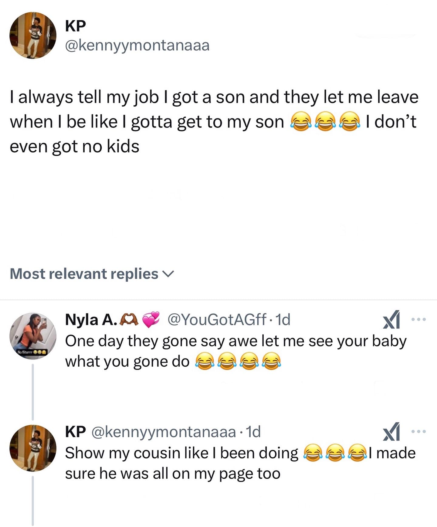 I always tell my job I got a son and they let me leave when I be like I gotta get to my son I don't even got no kids