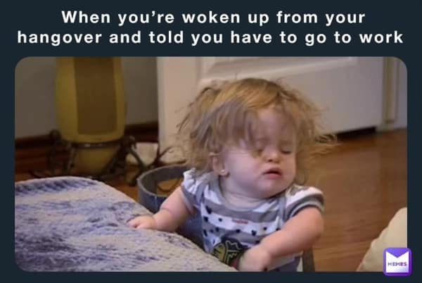 When you're woken up from your hangover and told you have to go to work