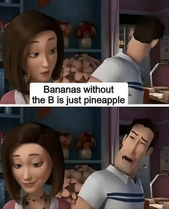 Bananas without the B is just pineapple