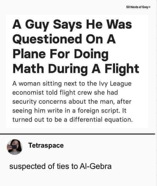 A Guy Says He Was Questioned On A Plane For Doing Math During A Flight A woman sitting next to the Ivy League economist told flight crew she had security concerns about the man, after seeing him write in a foreign script. It turned out to be a differential equation.