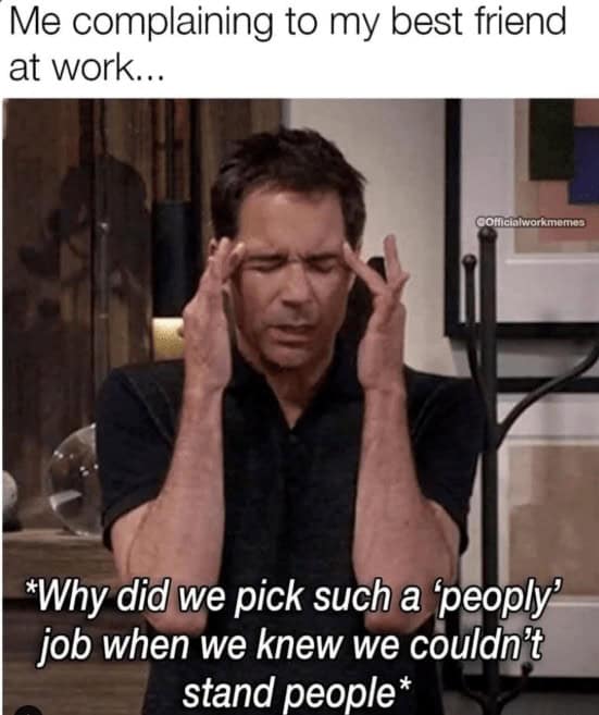 Me complaining to my best friend at work... icialworkmemes *Why did we pick such a 'peoply" job when we knew we couldn't stand people*