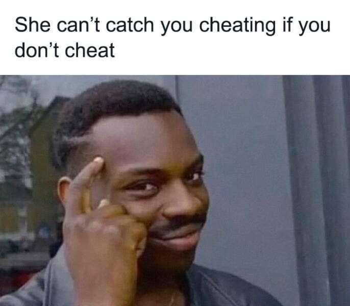 She can't catch you cheating if you don't cheat