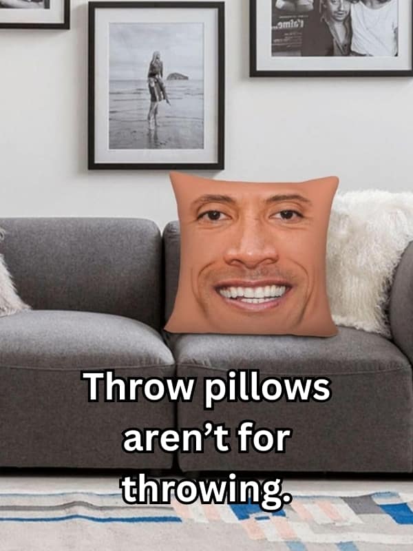 Throw pillows aren't for throwing.