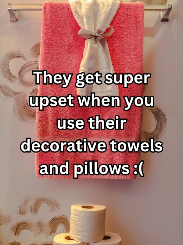 They get super upset when you use their decorative towels and pillows: