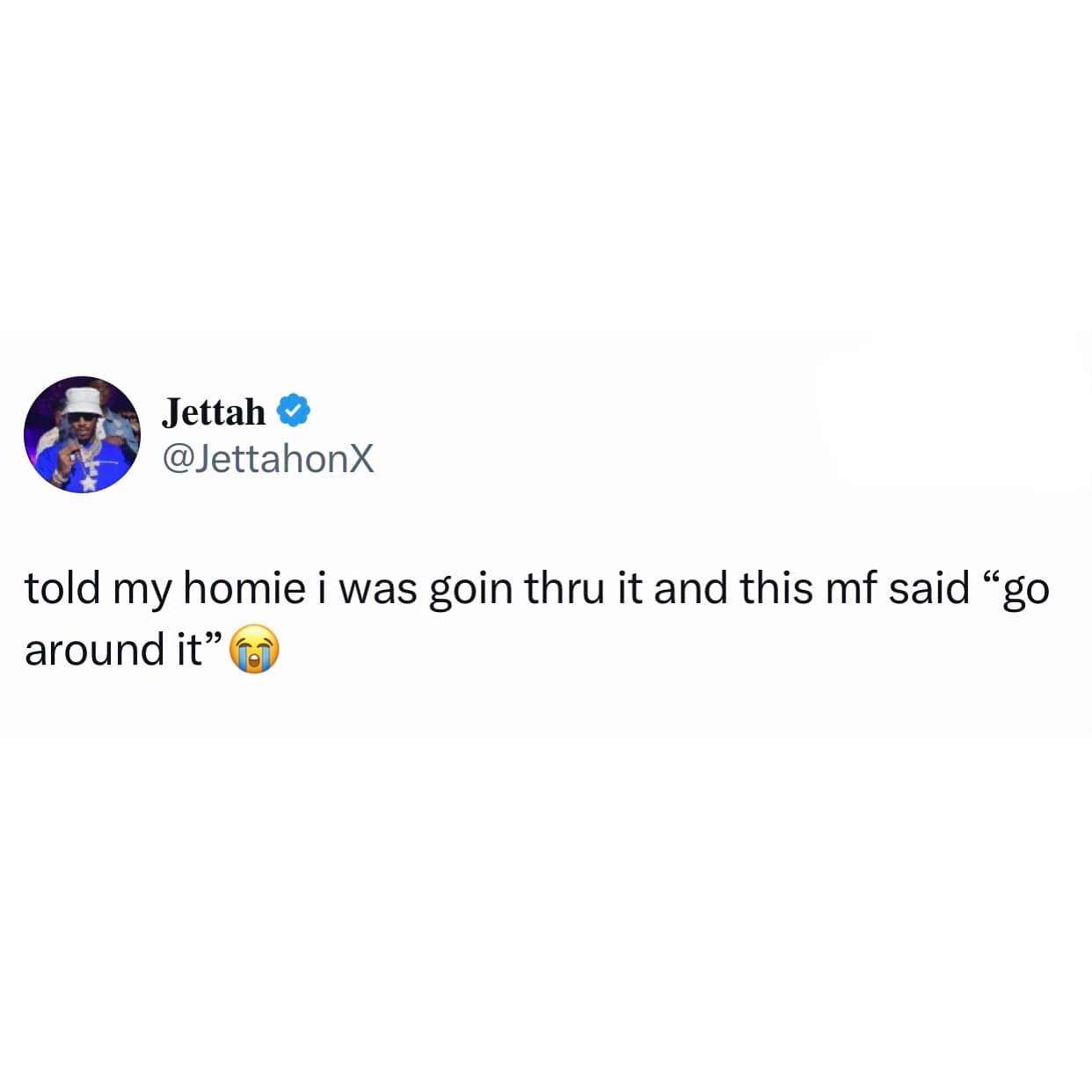 Jettah © @JettahonX told my homie i was goin thru it and this mf said "go around it" (a