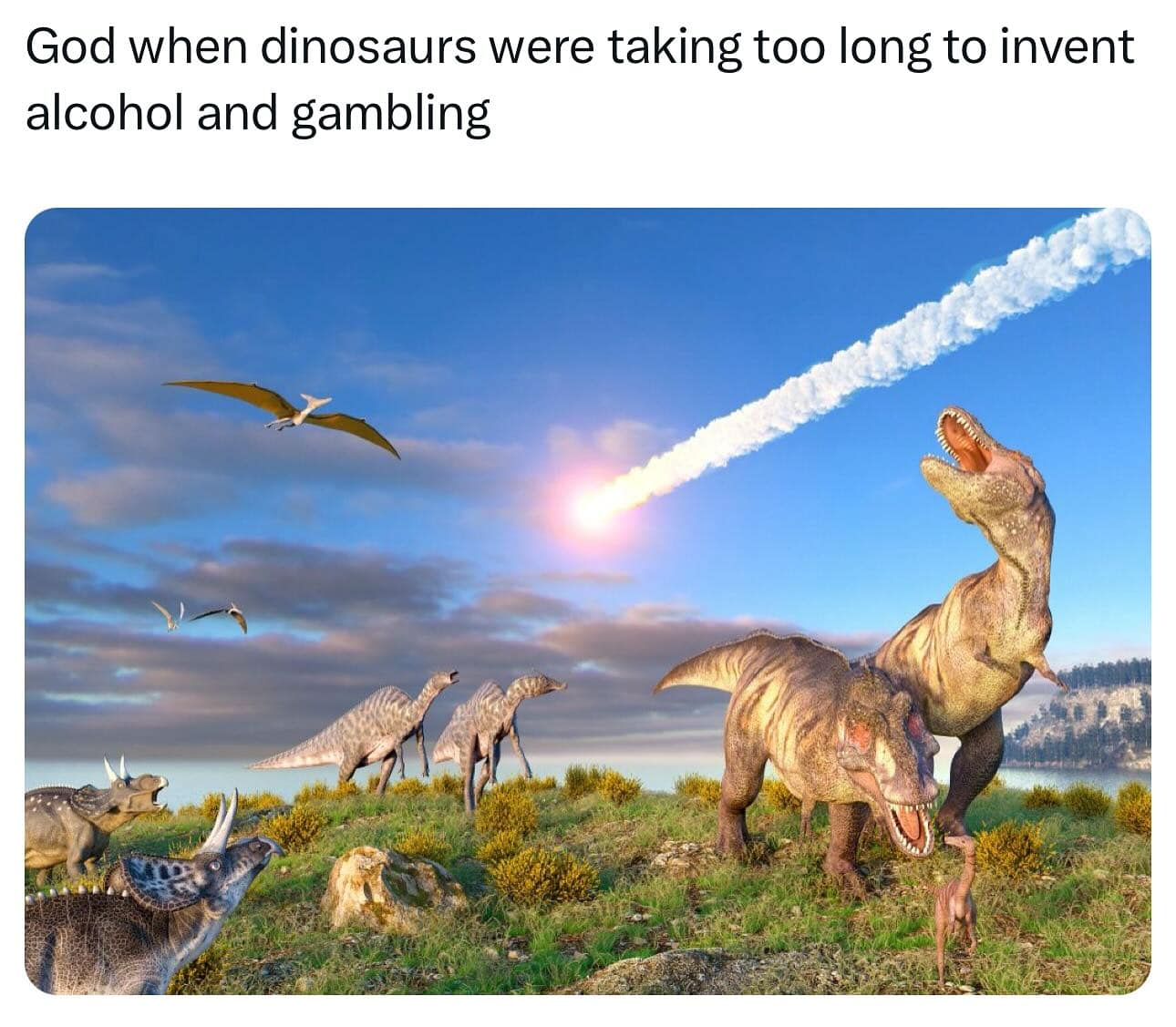 God when dinosaurs were taking too long to invent alcohol and gambling