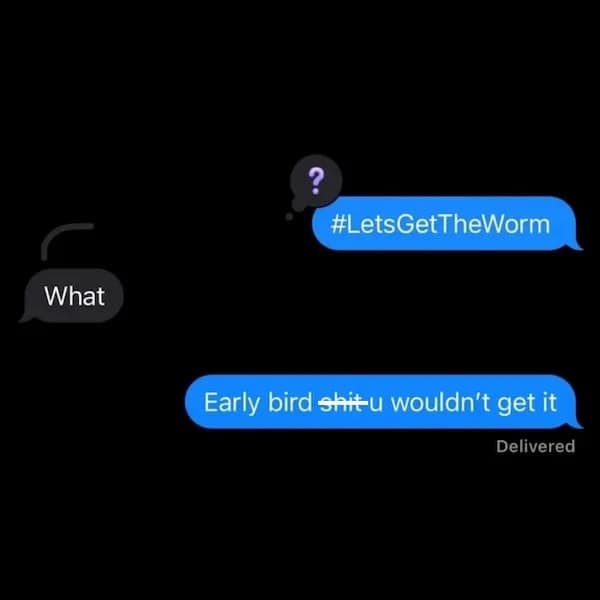 What #LetsGetTheWorm Early bird shit-u wouldn't get it Delivered