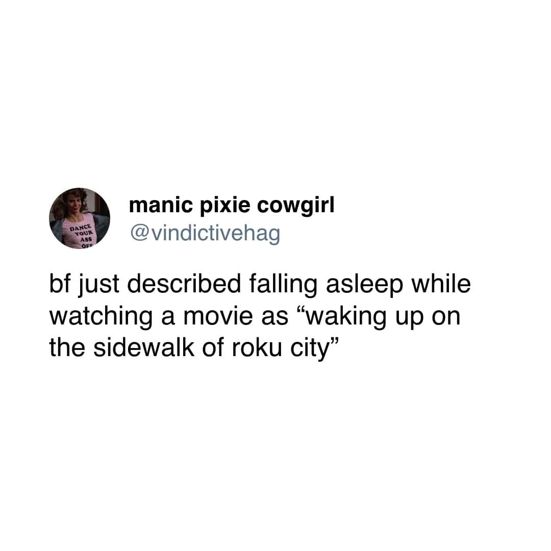 DANCE YOUr ASS manic pixie cowgirl @vindictivehag bf just described falling asleep while watching a movie as "waking up on the sidewalk of roku city"