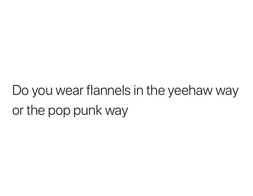 Do you wear flannels in the yeehaw way or the pop punk way