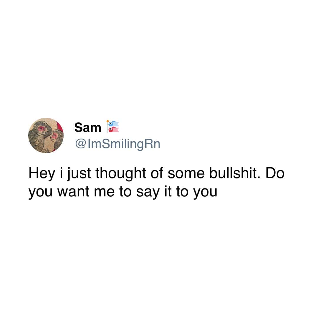 Sam § @ImSmilingRn Hey i just thought of some bullshit. Do you want me to say it to you