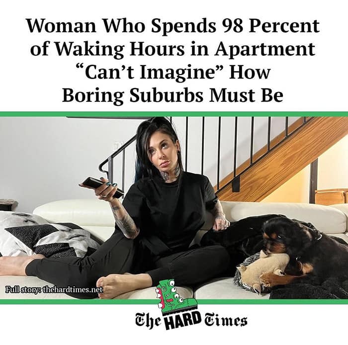 Woman Who Spends 98 Percent of Waking Hours in Apartment "Can't Imagine" How Boring Suburbs Must Be Full story thehardtimes.net The HARD times