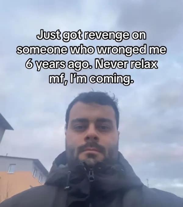 Just got revenge on someone who wronged me 6years ago. Never relax mi, I'm coming,