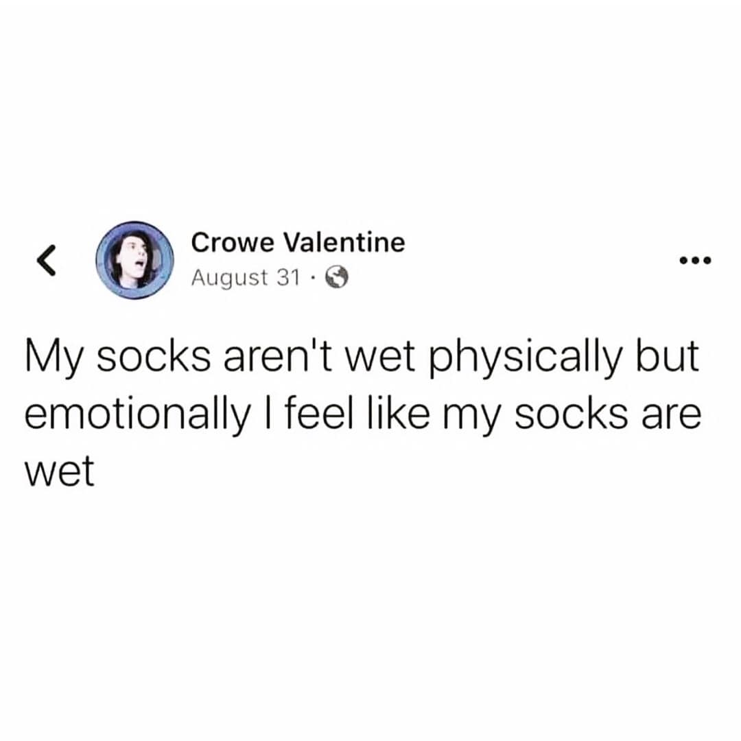 Crowe Valentine August 31 • G .. • My socks aren't wet physically but emotionally I feel like my socks are wet