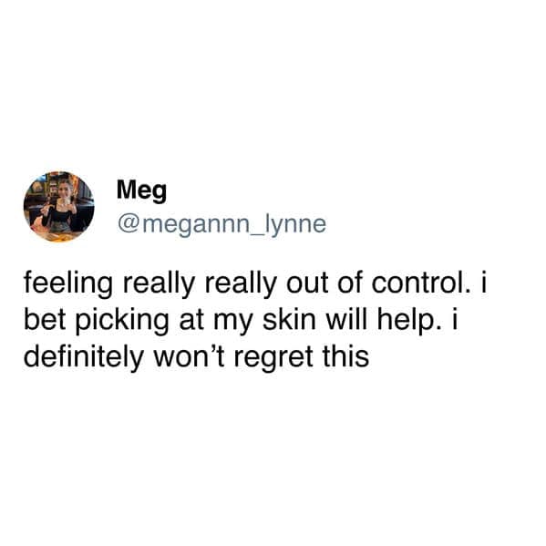 Meg @megannn_lynne feeling really really out of control. i bet picking at my skin will help. i definitely won't regret this