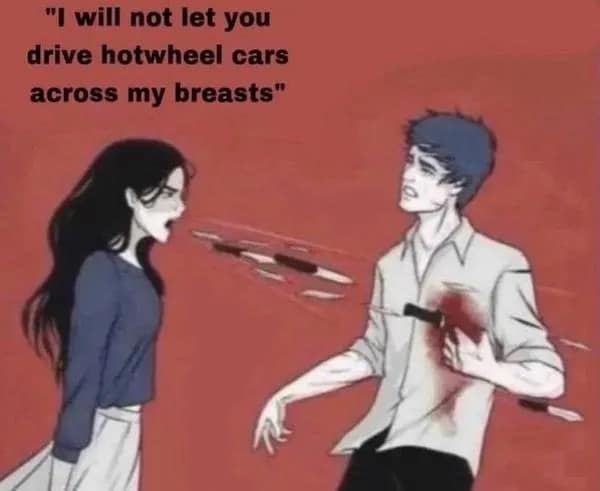 "I will not let you drive hotwheel cars across my breasts"