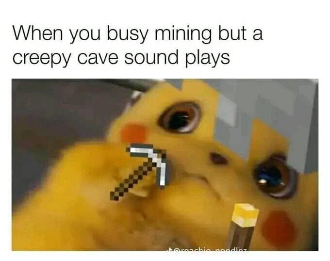When you busy mining but a creepy cave sound plays