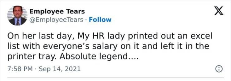 On her last day, My HR lady printed out an excel list with everyone's salary on it and left it in the printer tray. Absolute legend....