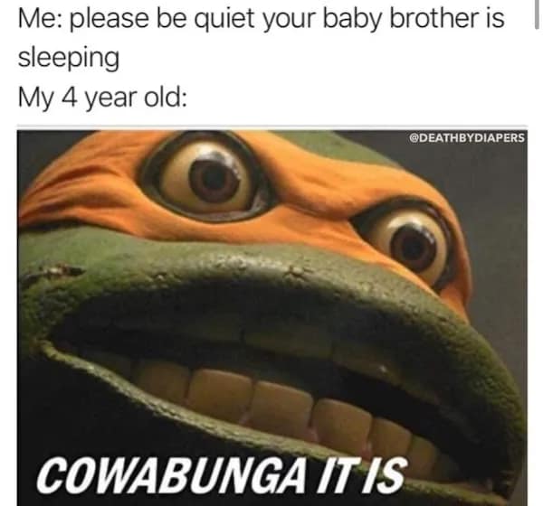 Me: please be quiet your baby brother is sleeping My 4 year old: