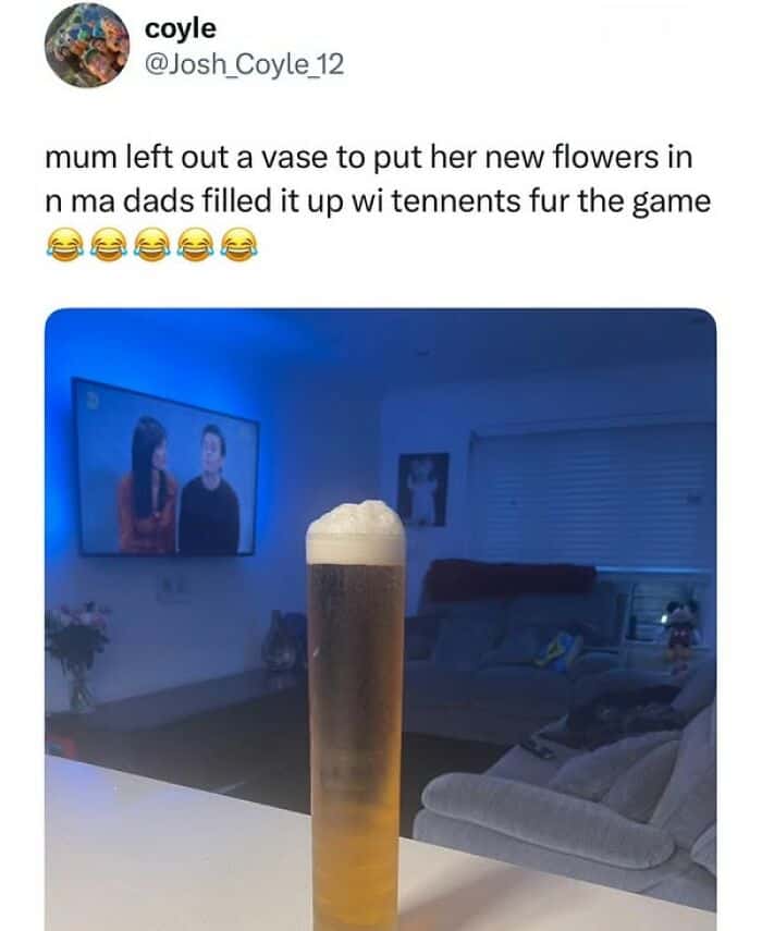 mum left out a vase to put her new flowers in n ma dads filled it up wi tennents fur the game