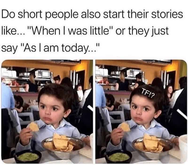 Do short people also start their stories like... "When I was little" or they just say "As I am today...